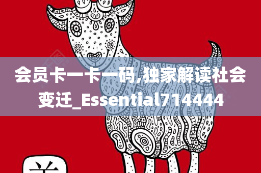 会员卡一卡一码,独家解读社会变迁_Essential714444