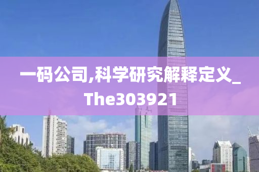 一码公司,科学研究解释定义_The303921