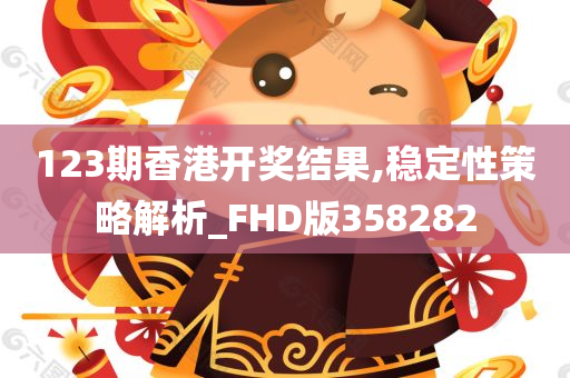 123期香港开奖结果,稳定性策略解析_FHD版358282