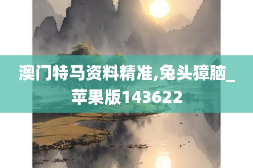 澳门特马资料精准,兔头獐脑_苹果版143622