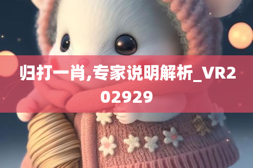 归打一肖,专家说明解析_VR202929