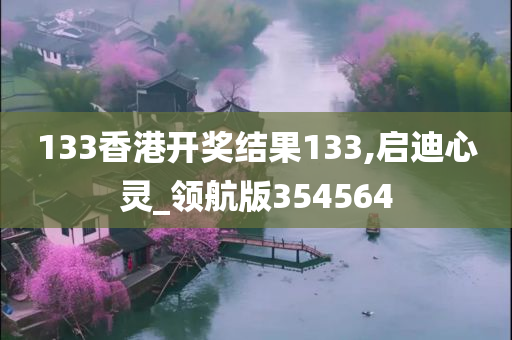 133香港开奖结果133,启迪心灵_领航版354564