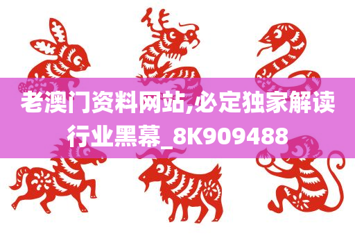 老澳门资料网站,必定独家解读行业黑幕_8K909488