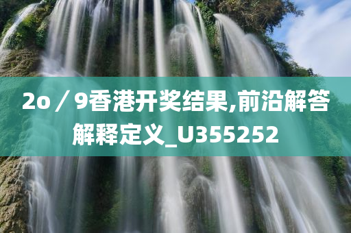 2o／9香港开奖结果,前沿解答解释定义_U355252