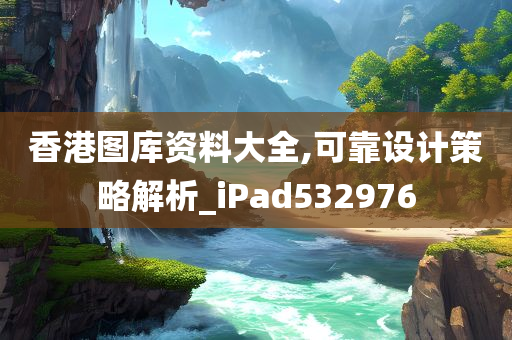 香港图库资料大全,可靠设计策略解析_iPad532976