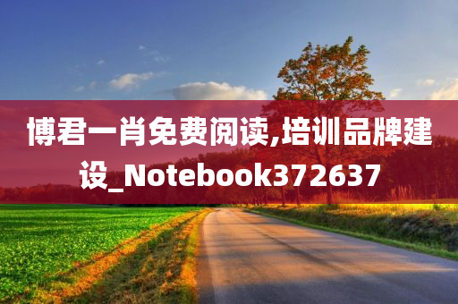 博君一肖免费阅读,培训品牌建设_Notebook372637