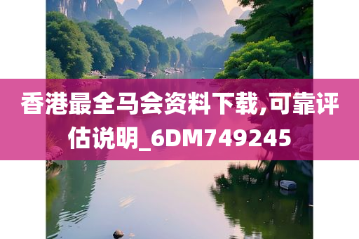 香港最全马会资料下载,可靠评估说明_6DM749245