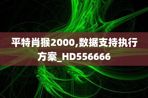 平特肖猴2000,数据支持执行方案_HD556666