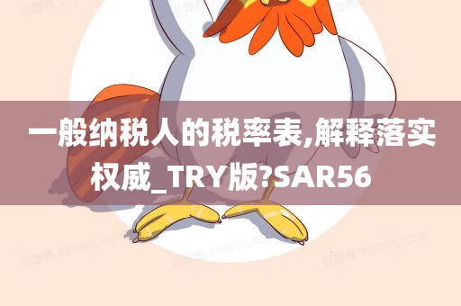 一般纳税人的税率表,解释落实权威_TRY版?SAR56