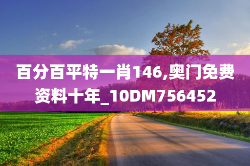 百分百平特一肖146,奥门免费资料十年_10DM756452