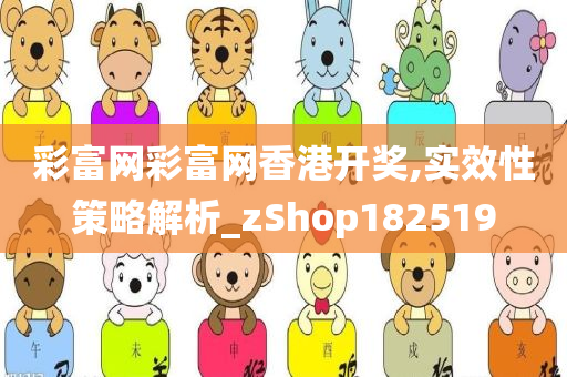 彩富网彩富网香港开奖,实效性策略解析_zShop182519