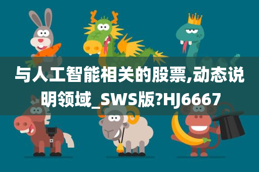 与人工智能相关的股票,动态说明领域_SWS版?HJ6667