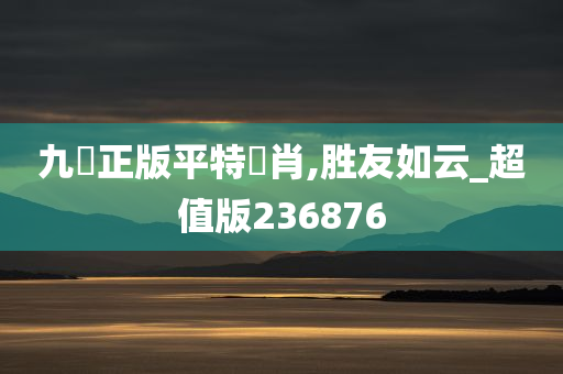 九龍正版平特兩肖,胜友如云_超值版236876