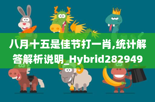 八月十五是佳节打一肖,统计解答解析说明_Hybrid282949