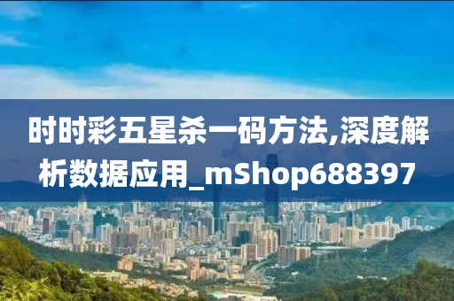 时时彩五星杀一码方法,深度解析数据应用_mShop688397