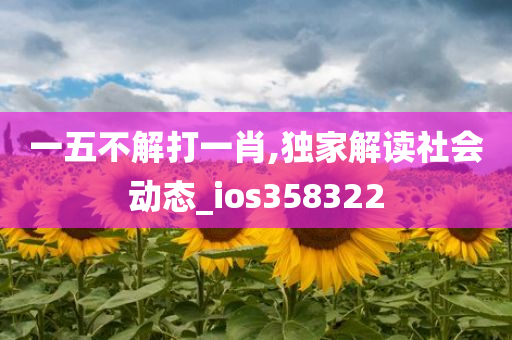 一五不解打一肖,独家解读社会动态_ios358322