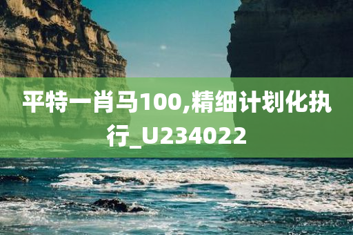 平特一肖马100,精细计划化执行_U234022