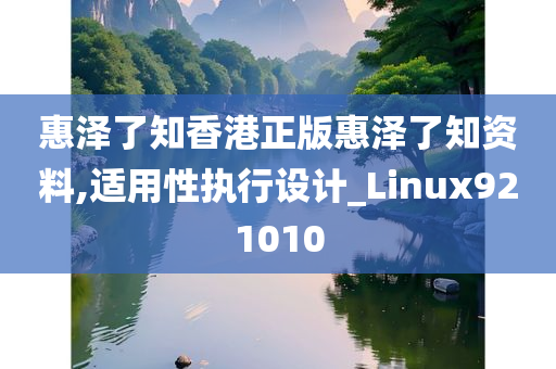 惠泽了知香港正版惠泽了知资料,适用性执行设计_Linux921010