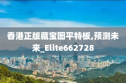 香港正版藏宝图平特板,预测未来_Elite662728