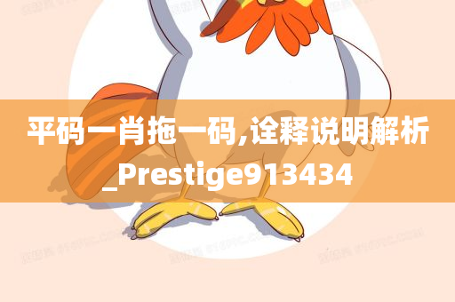 平码一肖拖一码,诠释说明解析_Prestige913434