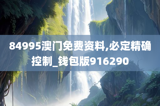 84995澳门免费资料,必定精确控制_钱包版916290