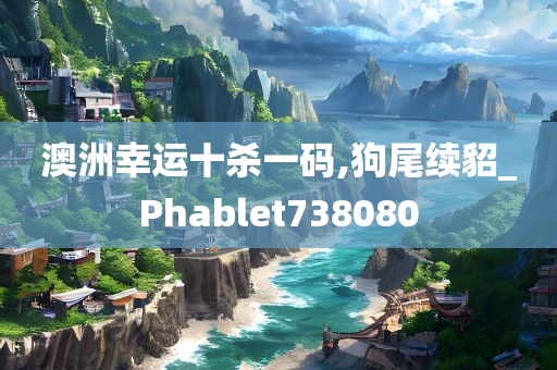 澳洲幸运十杀一码,狗尾续貂_Phablet738080