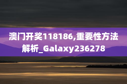 澳门开奖118186,重要性方法解析_Galaxy236278