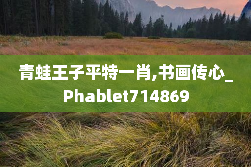 青蛙王子平特一肖,书画传心_Phablet714869