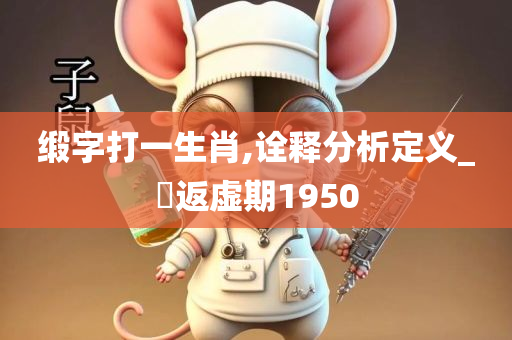 缎字打一生肖,诠释分析定义_?返虚期1950