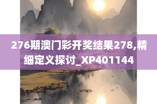 276期澳门彩开奖结果278,精细定义探讨_XP401144