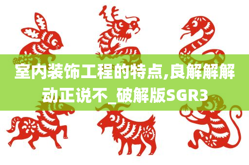 室内装饰工程的特点,良解解解动正说不_破解版SGR3