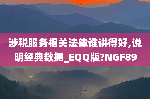 涉税服务相关法律谁讲得好,说明经典数据_EQQ版?NGF89