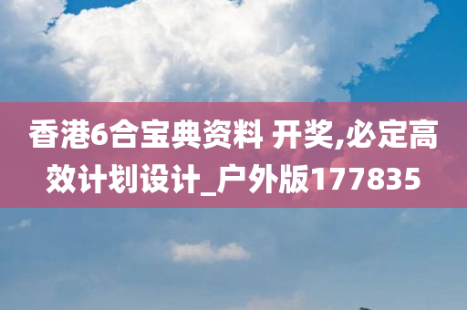 香港6合宝典资料 开奖,必定高效计划设计_户外版177835