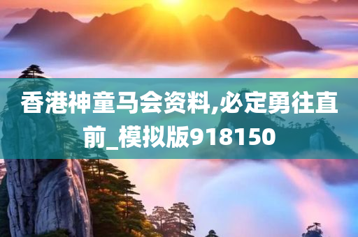 香港神童马会资料,必定勇往直前_模拟版918150