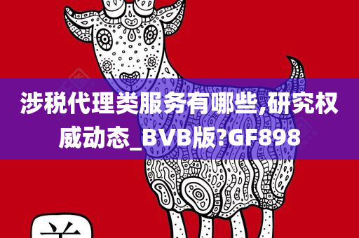 涉税代理类服务有哪些,研究权威动态_BVB版?GF898