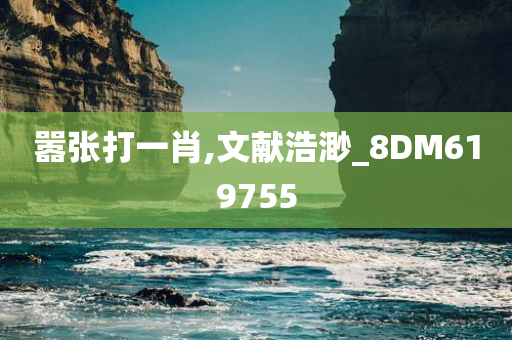 嚣张打一肖,文献浩渺_8DM619755