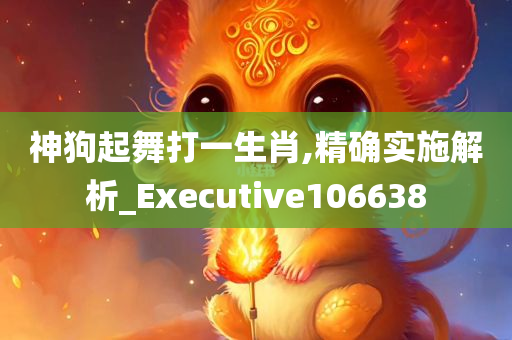 神狗起舞打一生肖,精确实施解析_Executive106638