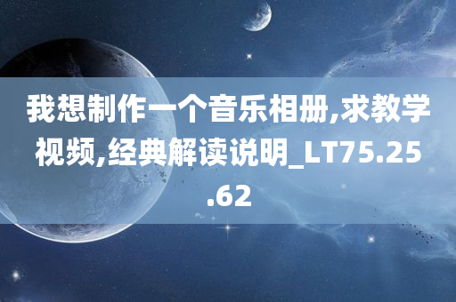 我想制作一个音乐相册,求教学视频,经典解读说明_LT75.25.62