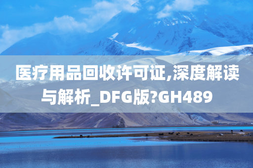 医疗用品回收许可证,深度解读与解析_DFG版?GH489