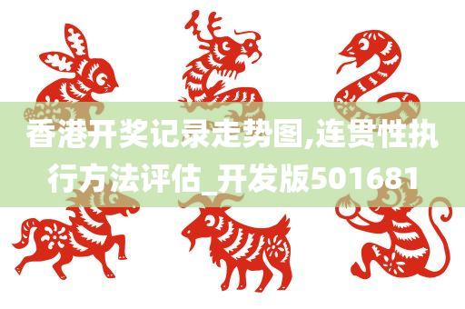 香港开奖记录走势图,连贯性执行方法评估_开发版501681