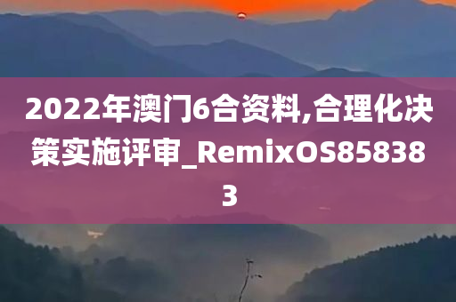 2022年澳门6合资料,合理化决策实施评审_RemixOS858383