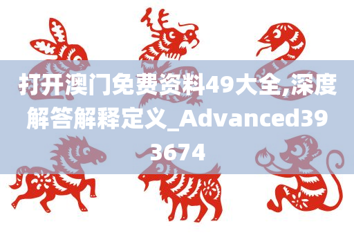 打开澳门免费资料49大全,深度解答解释定义_Advanced393674