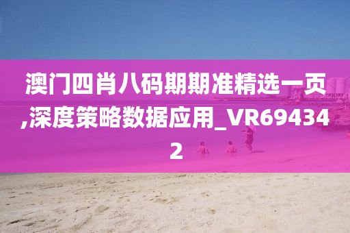 澳门四肖八码期期准精选一页,深度策略数据应用_VR694342