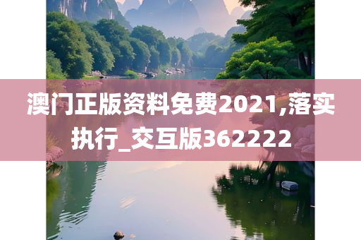 澳门正版资料免费2021,落实执行_交互版362222