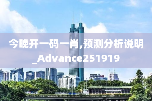 今晚开一码一肖,预测分析说明_Advance251919