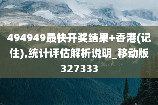 494949最快开奖结果+香港(记住),统计评估解析说明_移动版327333