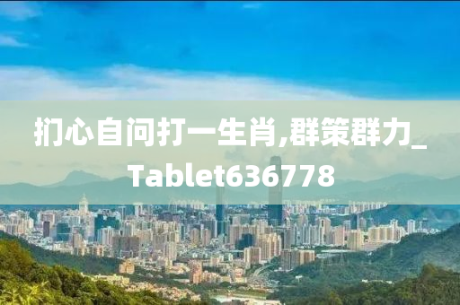 扪心自问打一生肖,群策群力_Tablet636778