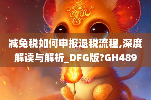 减免税如何申报退税流程,深度解读与解析_DFG版?GH489