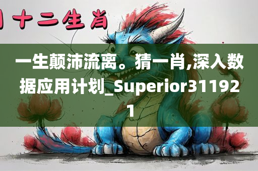 一生颠沛流离。猜一肖,深入数据应用计划_Superior311921