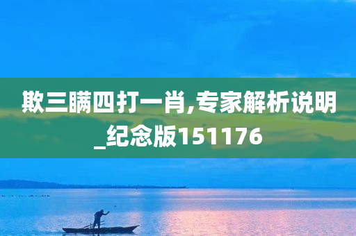 欺三瞒四打一肖,专家解析说明_纪念版151176